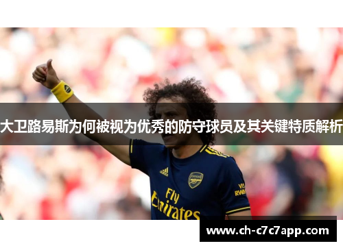 大卫路易斯为何被视为优秀的防守球员及其关键特质解析