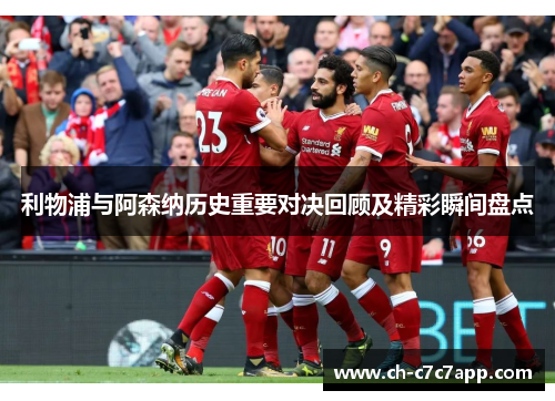 利物浦与阿森纳历史重要对决回顾及精彩瞬间盘点 利物浦与阿森纳历史重要对决回顾及精彩瞬间盘点