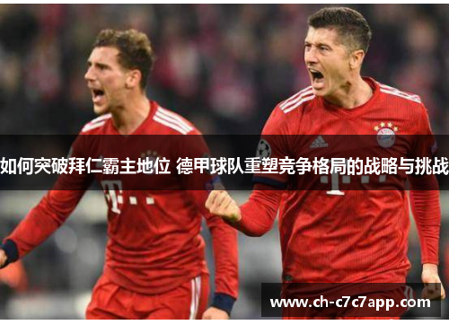 如何突破拜仁霸主地位 德甲球队重塑竞争格局的战略与挑战 如何突破拜仁霸主地位 德甲球队重塑竞争格局的战略与挑战