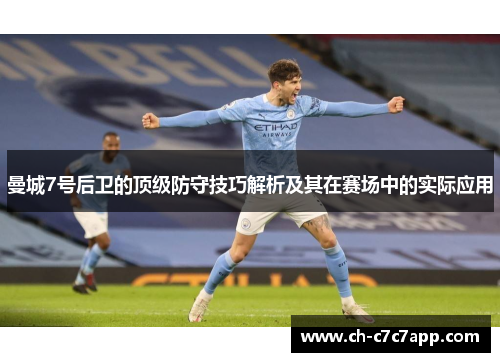 曼城7号后卫的顶级防守技巧解析及其在赛场中的实际应用 曼城7号后卫的顶级防守技巧解析及其在赛场中的实际应用