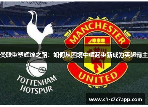 曼联重塑辉煌之路：如何从困境中崛起重新成为英超霸主