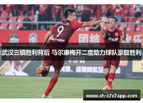 武汉三镇胜利背后 马尔康梅开二度助力球队豪取胜利 武汉三镇胜利背后 马尔康梅开二度助力球队豪取胜利