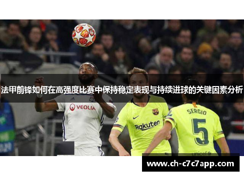 法甲前锋如何在高强度比赛中保持稳定表现与持续进球的关键因素分析 法甲前锋如何在高强度比赛中保持稳定表现与持续进球的关键因素分析