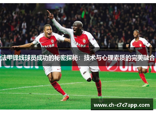 法甲锋线球员成功的秘密探秘:技术与心理素质的完美融合 法甲锋线球员成功的秘密探秘:技术与心理素质的完美融合