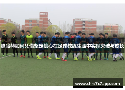 滕哈赫如何凭借坚定信心在足球教练生涯中实现突破与成长