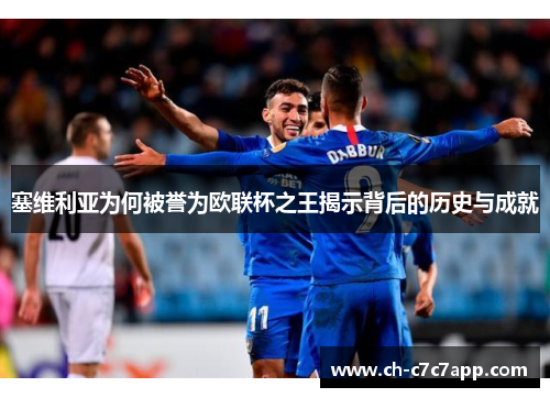 塞维利亚为何被誉为欧联杯之王揭示背后的历史与成就