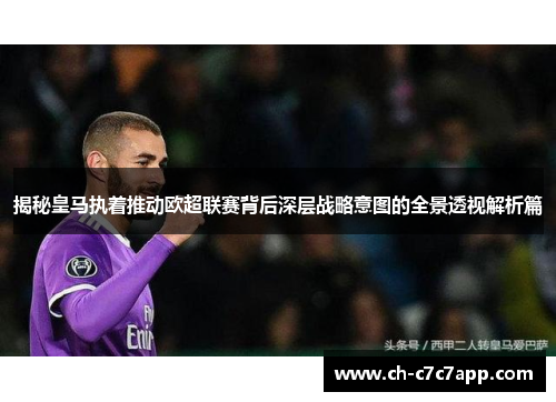 揭秘皇马执着推动欧超联赛背后深层战略意图的全景透视解析篇