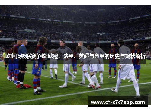 欧洲顶级联赛争锋 欧冠、法甲、英超与意甲的历史与现状解析