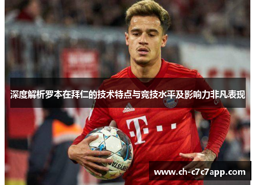 深度解析罗本在拜仁的技术特点与竞技水平及影响力非凡表现 深度解析罗本在拜仁的技术特点与竞技水平及影响力非凡表现