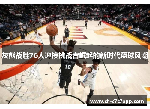 灰熊战胜76人迎接挑战者崛起的新时代篮球风潮 灰熊战胜76人迎接挑战者崛起的新时代篮球风潮