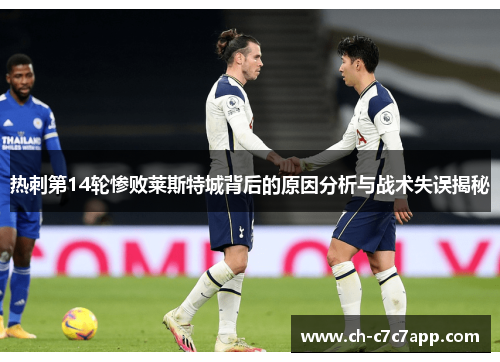 热刺第14轮惨败莱斯特城背后的原因分析与战术失误揭秘 热刺第14轮惨败莱斯特城背后的原因分析与战术失误揭秘