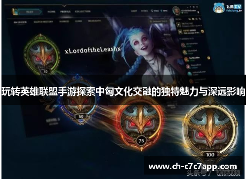玩转英雄联盟手游探索中匈文化交融的独特魅力与深远影响