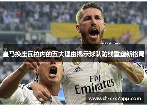 皇马换座瓦拉内的五大理由揭示球队防线重塑新格局