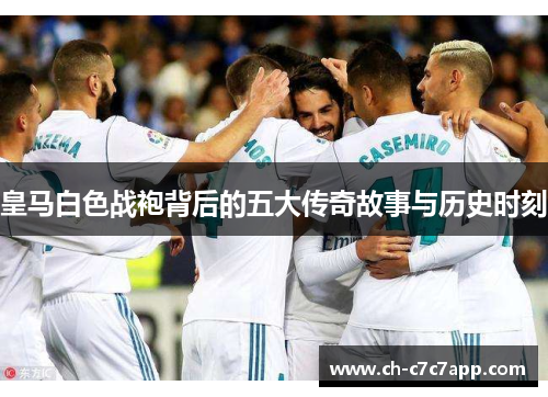 皇马白色战袍背后的五大传奇故事与历史时刻 皇马白色战袍背后的五大传奇故事与历史时刻