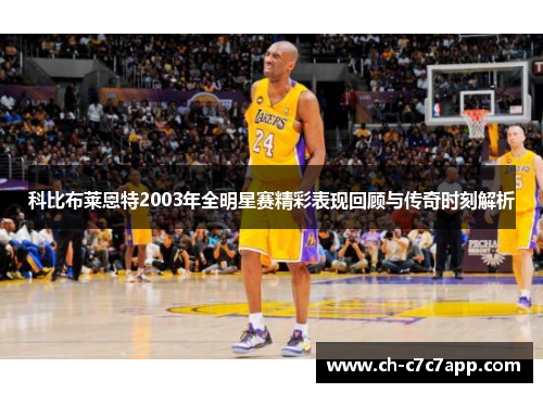 科比布莱恩特2003年全明星赛精彩表现回顾与传奇时刻解析 科比布莱恩特2003年全明星赛精彩表现回顾与传奇时刻解析
