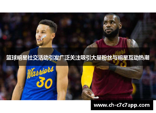 篮球明星社交活动引发广泛关注吸引大量粉丝与明星互动热潮 篮球明星社交活动引发广泛关注吸引大量粉丝与明星互动热潮