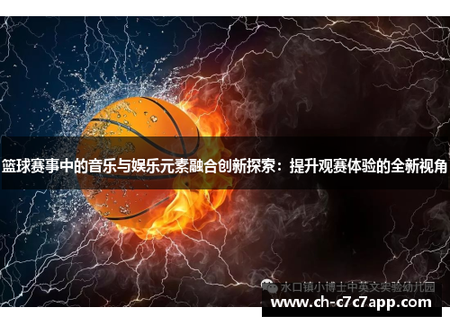 篮球赛事中的音乐与娱乐元素融合创新探索：提升观赛体验的全新视角