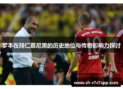 罗本在拜仁慕尼黑的历史地位与传奇影响力探讨 罗本在拜仁慕尼黑的历史地位与传奇影响力探讨
