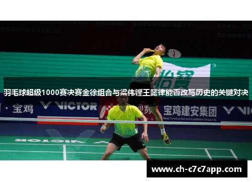 羽毛球超级1000赛决赛金徐组合与梁伟铿王懿律能否改写历史的关键对决 羽毛球超级1000赛决赛金徐组合与梁伟铿王懿律能否改写历史的关键对决