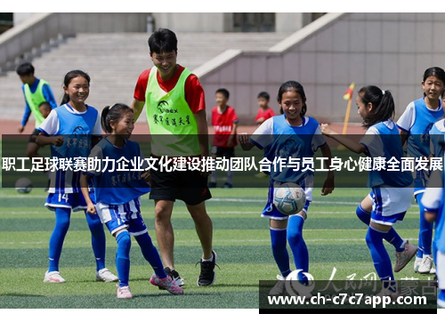 职工足球联赛助力企业文化建设推动团队合作与员工身心健康全面发展 职工足球联赛助力企业文化建设推动团队合作与员工身心健康全面发展