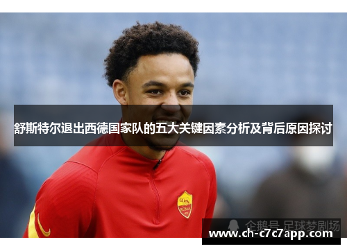 舒斯特尔退出西德国家队的五大关键因素分析及背后原因探讨 舒斯特尔退出西德国家队的五大关键因素分析及背后原因探讨