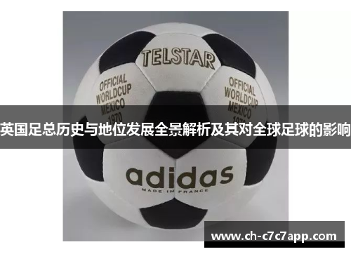 英国足总历史与地位发展全景解析及其对全球足球的影响 英国足总历史与地位发展全景解析及其对全球足球的影响