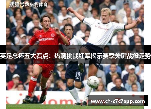 英足总杯五大看点：热刺挑战红军揭示赛季关键战役走势