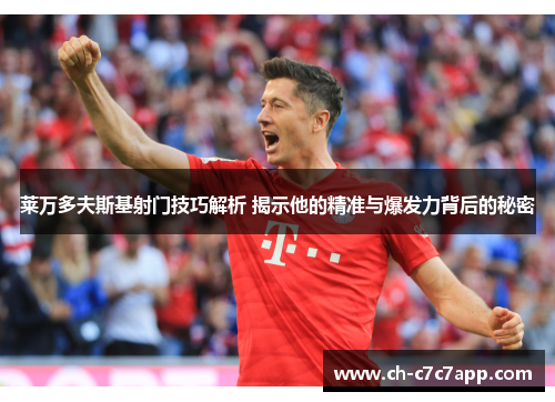 莱万多夫斯基射门技巧解析 揭示他的精准与爆发力背后的秘密 莱万多夫斯基射门技巧解析 揭示他的精准与爆发力背后的秘密