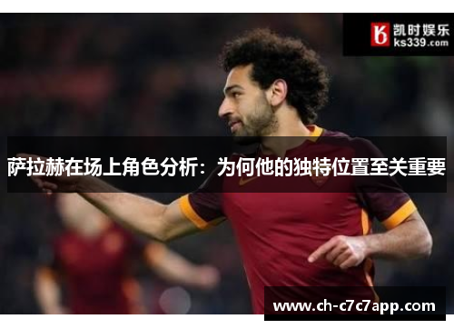 萨拉赫在场上角色分析：为何他的独特位置至关重要