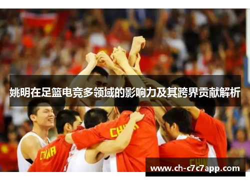 姚明在足篮电竞多领域的影响力及其跨界贡献解析