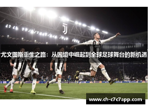 尤文图斯重生之路：从困境中崛起到全球足球舞台的新机遇