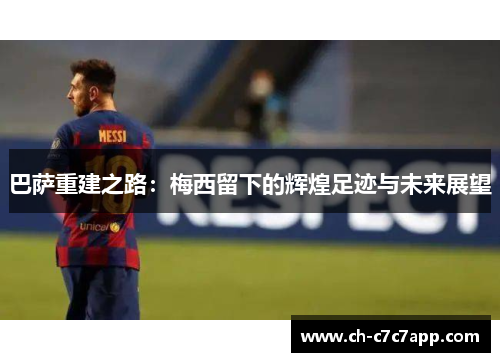 巴萨重建之路:梅西留下的辉煌足迹与未来展望 巴萨重建之路:梅西留下的辉煌足迹与未来展望