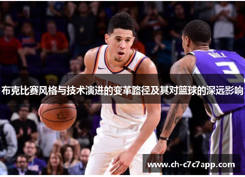 布克比赛风格与技术演进的变革路径及其对篮球的深远影响 布克比赛风格与技术演进的变革路径及其对篮球的深远影响