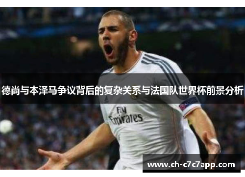 德尚与本泽马争议背后的复杂关系与法国队世界杯前景分析 德尚与本泽马争议背后的复杂关系与法国队世界杯前景分析