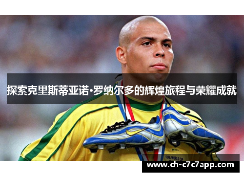探索克里斯蒂亚诺·罗纳尔多的辉煌旅程与荣耀成就