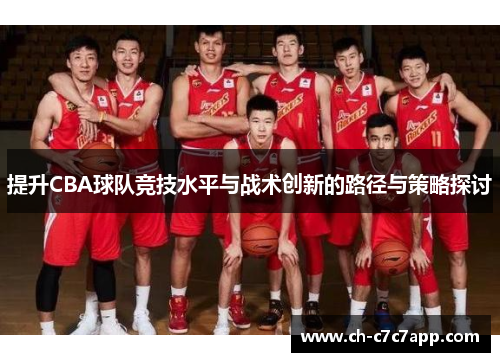 提升CBA球队竞技水平与战术创新的路径与策略探讨 提升CBA球队竞技水平与战术创新的路径与策略探讨