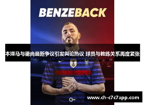 本泽马与德尚最新争议引发舆论热议 球员与教练关系再度紧张 本泽马与德尚最新争议引发舆论热议 球员与教练关系再度紧张