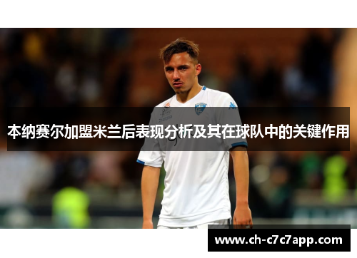 本纳赛尔加盟米兰后表现分析及其在球队中的关键作用 本纳赛尔加盟米兰后表现分析及其在球队中的关键作用