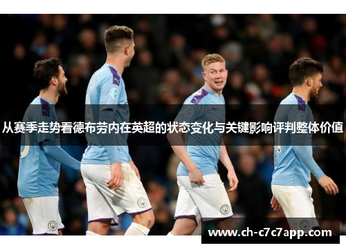 从赛季走势看德布劳内在英超的状态变化与关键影响评判整体价值 从赛季走势看德布劳内在英超的状态变化与关键影响评判整体价值