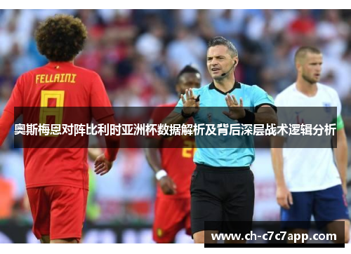 奥斯梅恩对阵比利时亚洲杯数据解析及背后深层战术逻辑分析 奥斯梅恩对阵比利时亚洲杯数据解析及背后深层战术逻辑分析
