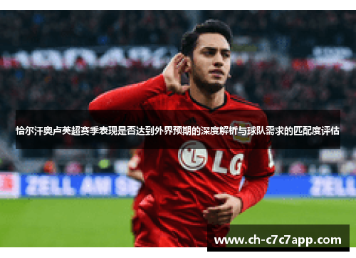 恰尔汗奥卢英超赛季表现是否达到外界预期的深度解析与球队需求的匹配度评估 恰尔汗奥卢英超赛季表现是否达到外界预期的深度解析与球队需求的匹配度评估