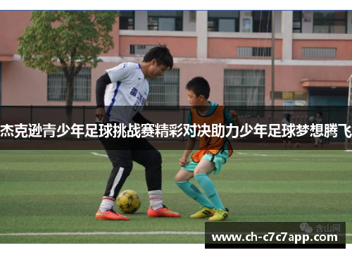 杰克逊青少年足球挑战赛精彩对决助力少年足球梦想腾飞
