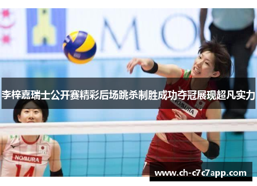 李梓嘉瑞士公开赛精彩后场跳杀制胜成功夺冠展现超凡实力