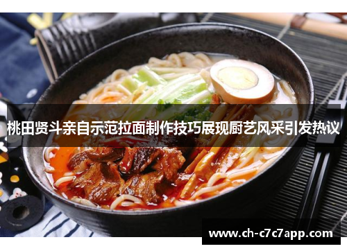 桃田贤斗亲自示范拉面制作技巧展现厨艺风采引发热议 桃田贤斗亲自示范拉面制作技巧展现厨艺风采引发热议