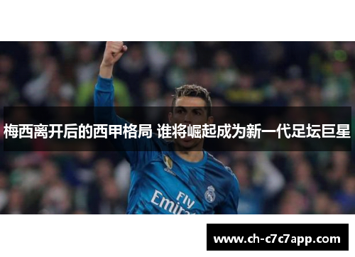 梅西离开后的西甲格局 谁将崛起成为新一代足坛巨星 梅西离开后的西甲格局 谁将崛起成为新一代足坛巨星