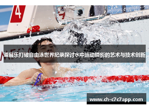 潘展乐打破自由泳世界纪录探讨水中运动摄影的艺术与技术创新 潘展乐打破自由泳世界纪录探讨水中运动摄影的艺术与技术创新