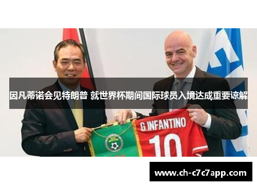 因凡蒂诺会见特朗普 就世界杯期间国际球员入境达成重要谅解