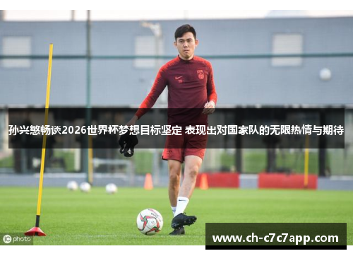 孙兴慜畅谈2026世界杯梦想目标坚定 表现出对国家队的无限热情与期待 孙兴慜畅谈2026世界杯梦想目标坚定 表现出对国家队的无限热情与期待