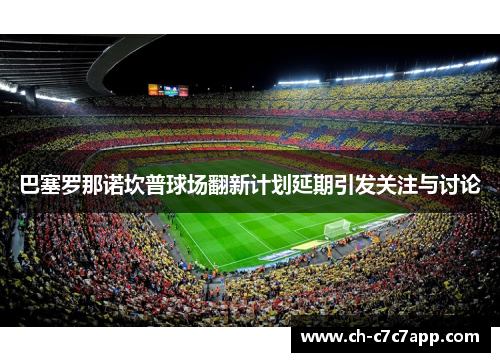 巴塞罗那诺坎普球场翻新计划延期引发关注与讨论 巴塞罗那诺坎普球场翻新计划延期引发关注与讨论