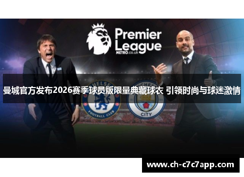 曼城官方发布2026赛季球员版限量典藏球衣 引领时尚与球迷激情